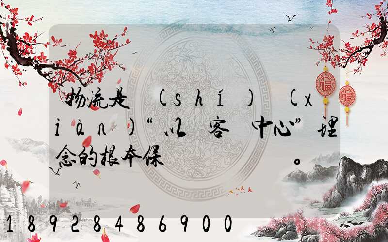 物流是實(shí)現(xiàn)“以顧客為中心”理念的根本保證。這句話對(duì)嗎